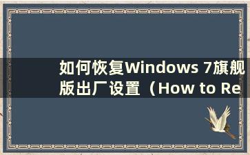 如何恢复Windows 7旗舰版出厂设置（How to Restore Factory Settings for Windows 7 Ultimate-）